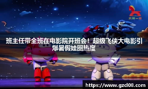班主任带全班在电影院开班会！超级飞侠大电影引爆暑假娃圈热度