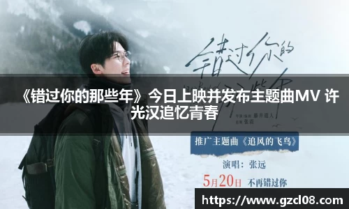 关键词1：《错过你的那些年》今日上映并发布主题曲MV 许光汉追忆青春