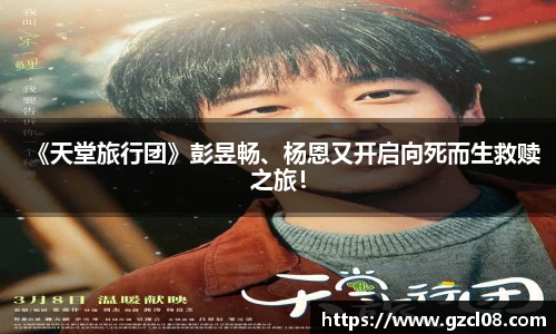 关键词1：《天堂旅行团》彭昱畅、杨恩又开启向死而生救赎之旅！