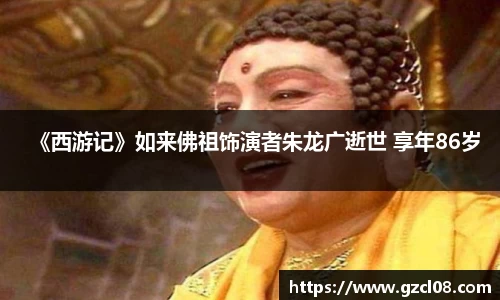 关键词1：《西游记》如来佛祖饰演者朱龙广逝世 享年86岁