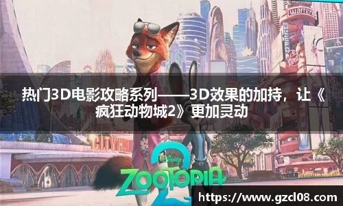 关键词1： 热门3D电影攻略系列——3D效果的加持，让《疯狂动物城2》更加灵动